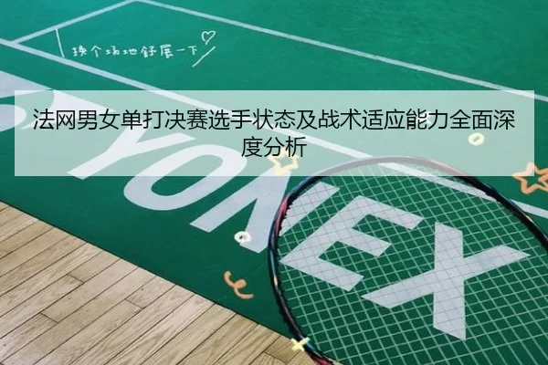 法网男女单打决赛选手状态及战术适应能力全面深度分析